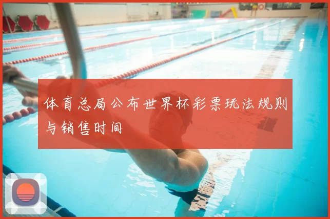 体育总局公布世界杯彩票玩法规则与销售时间