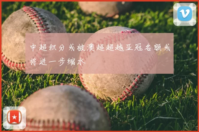 中超积分或被澳超超越亚冠名额或将进一步缩水