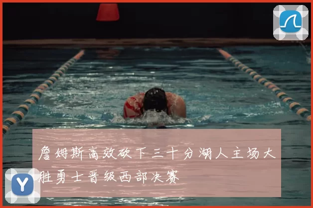 詹姆斯高效砍下三十分湖人主场大胜勇士晋级西部决赛