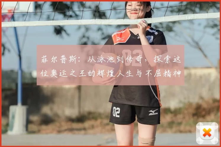 菲尔普斯：从泳池到传奇，探索这位奥运之王的辉煌人生与不屈精神