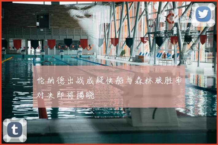 伦纳德出战成疑快船与森林狼胜率对决即将揭晓