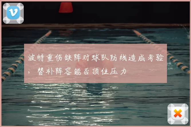 波特重伤缺阵对球队防线造成考验,替补阵容能否顶住压力