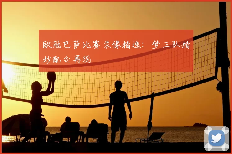 欧冠巴萨比赛录像精选:梦三队精妙配合再现