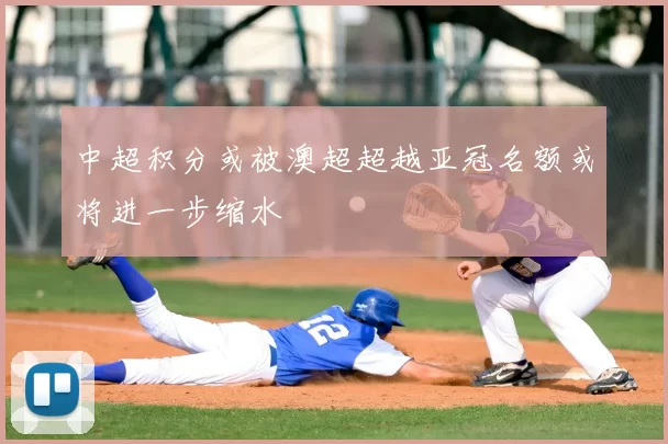 中超积分或被澳超超越亚冠名额或将进一步缩水