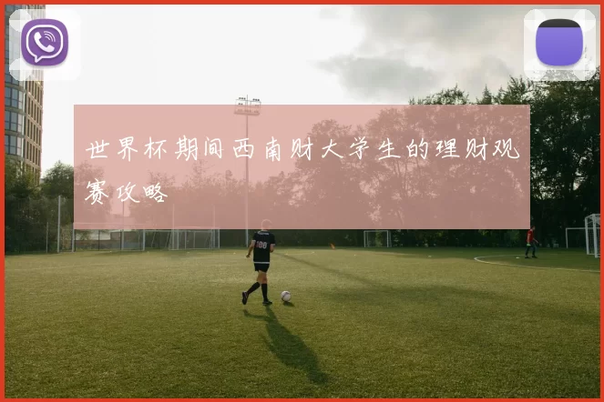 世界杯期间西南财大学生的理财观赛攻略