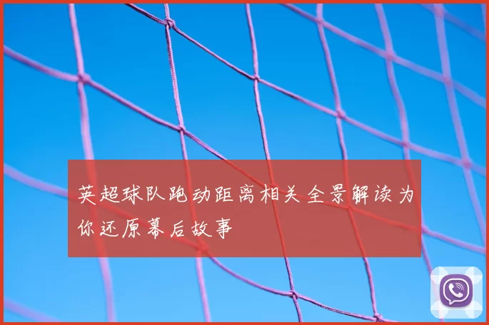 英超球队跑动距离相关全景解读为你还原幕后故事