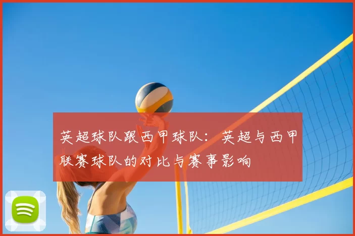 英超球队跟西甲球队：英超与西甲联赛球队的对比与赛事影响