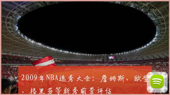 2009年NBA选秀大会:詹姆斯、欧登、格里芬等新秀前景评估