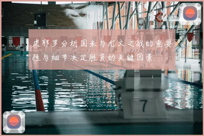 皮耶罗分析国米与尤文之战的重要性与细节决定胜负的关键因素
