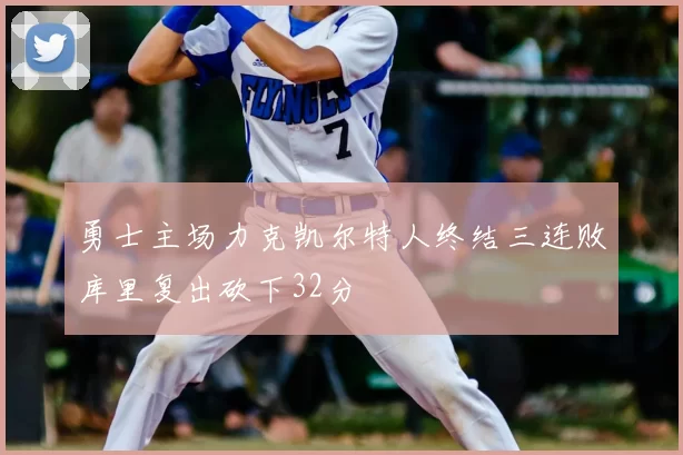 勇士主场力克凯尔特人终结三连败库里复出砍下32分