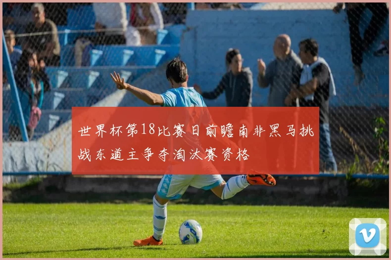 世界杯第18比赛日前瞻南非黑马挑战东道主争夺淘汰赛资格