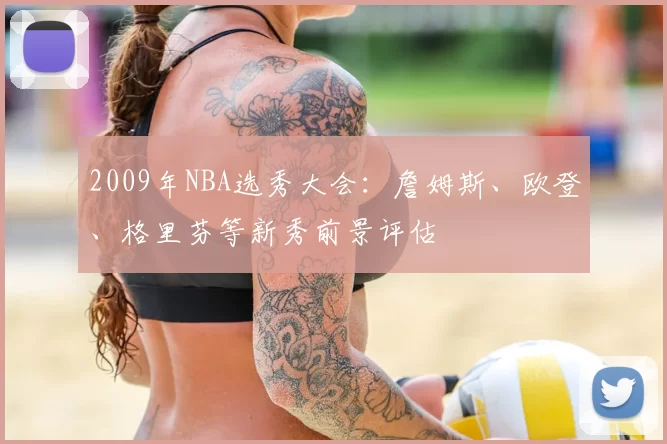 2009年NBA选秀大会:詹姆斯、欧登、格里芬等新秀前景评估