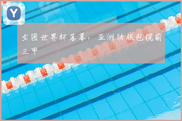 女团世界杯落幕,亚洲劲旅包揽前三甲