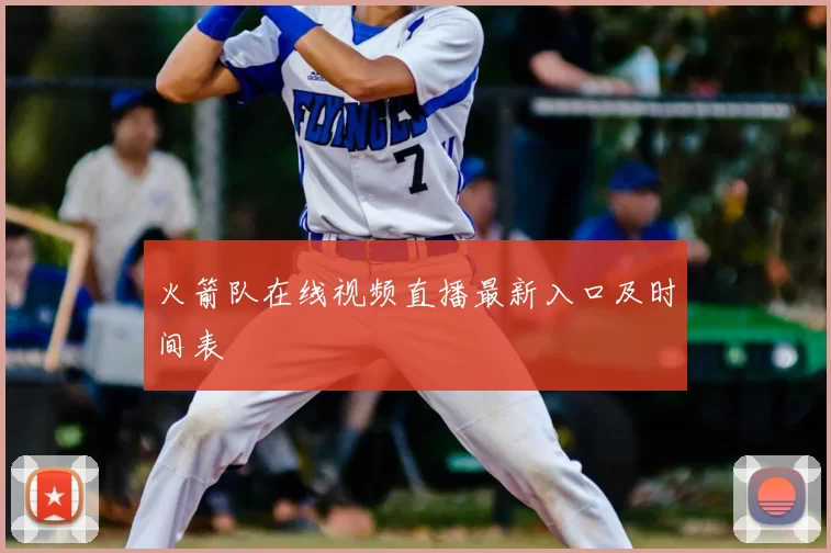火箭队在线视频直播最新入口及时间表
