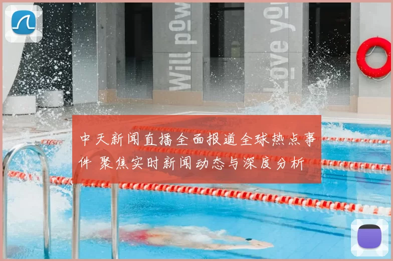 中天新闻直播全面报道全球热点事件 聚焦实时新闻动态与深度分析