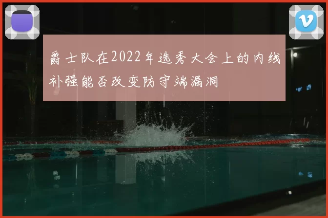 爵士队在2022年选秀大会上的内线补强能否改变防守端漏洞
