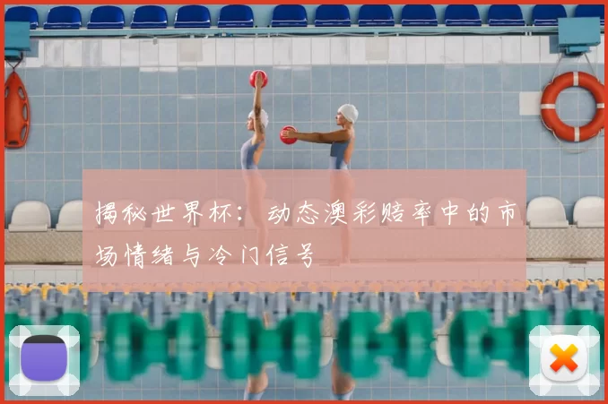 揭秘世界杯:动态澳彩赔率中的市场情绪与冷门信号