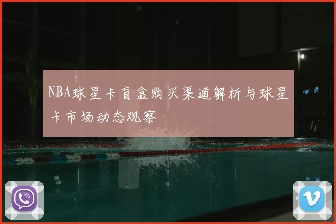 NBA球星卡盲盒购买渠道解析与球星卡市场动态观察