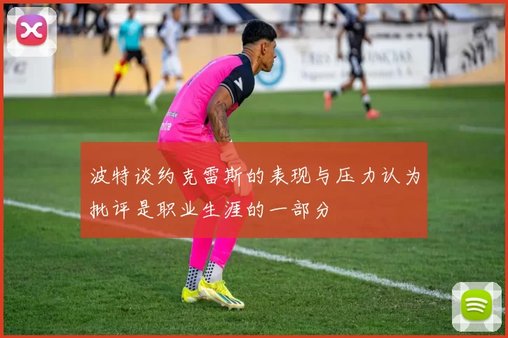 波特谈约克雷斯的表现与压力认为批评是职业生涯的一部分