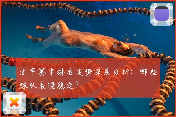 法甲赛季排名走势深度分析：哪些球队表现稳定？