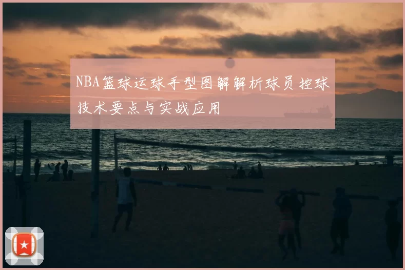 NBA篮球运球手型图解解析球员控球技术要点与实战应用