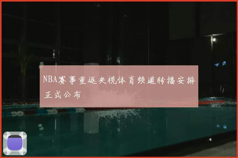 NBA赛事重返央视体育频道转播安排正式公布