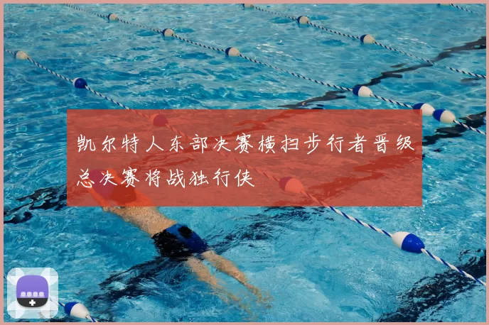 凯尔特人东部决赛横扫步行者晋级总决赛将战独行侠