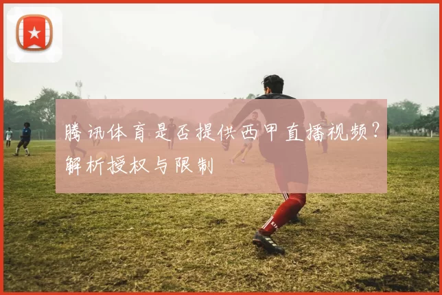 腾讯体育是否提供西甲直播视频？解析授权与限制