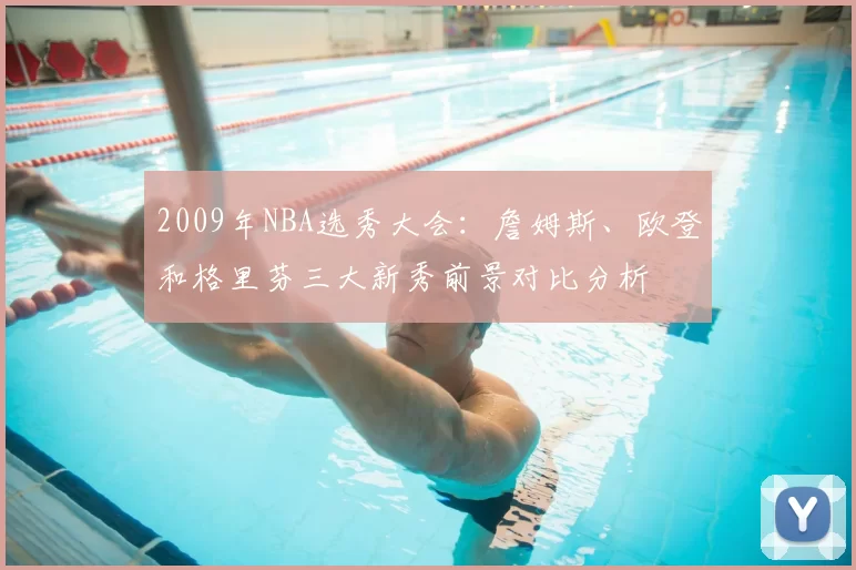 2009年NBA选秀大会:詹姆斯、欧登和格里芬三大新秀前景对比分析