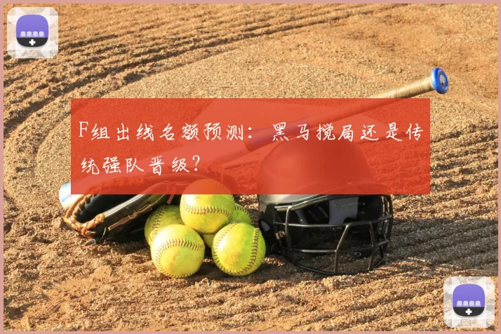 F组出线名额预测：黑马搅局还是传统强队晋级？