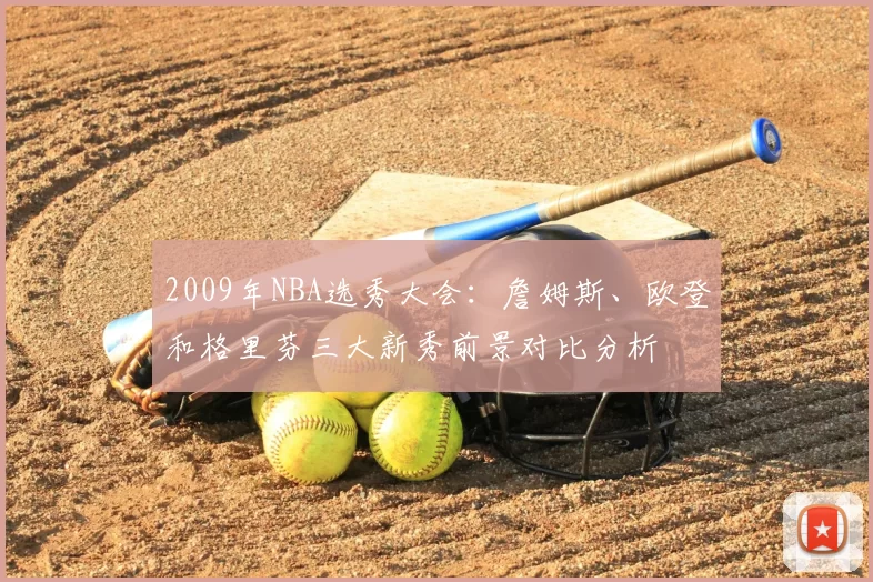 2009年NBA选秀大会:詹姆斯、欧登和格里芬三大新秀前景对比分析