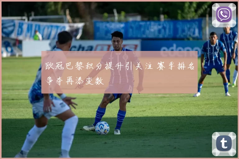 欧冠巴黎积分提升引关注 赛季排名争夺再添变数