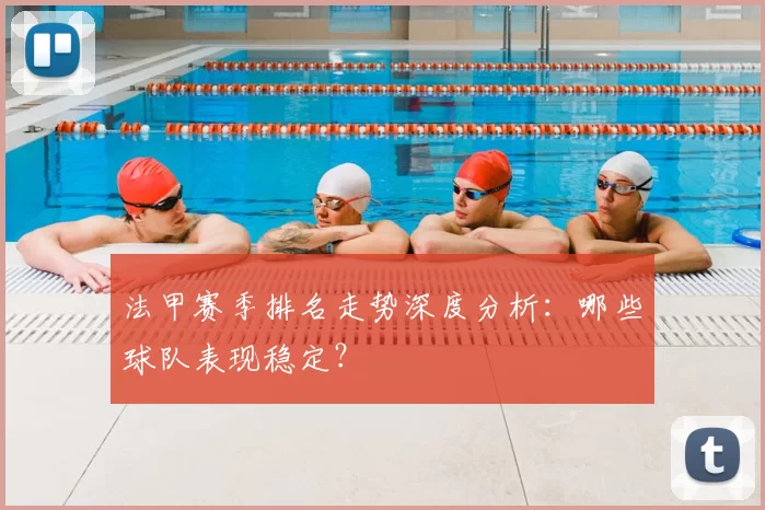 法甲赛季排名走势深度分析:哪些球队表现稳定?