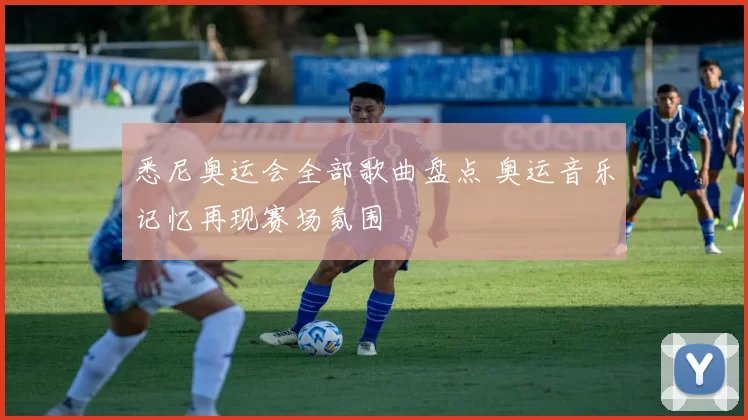 悉尼奥运会全部歌曲盘点 奥运音乐记忆再现赛场氛围