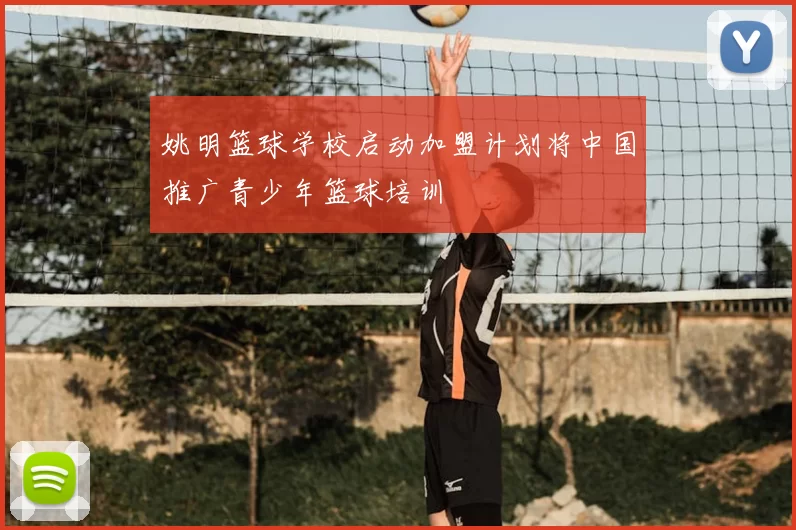 姚明篮球学校启动加盟计划将中国推广青少年篮球培训