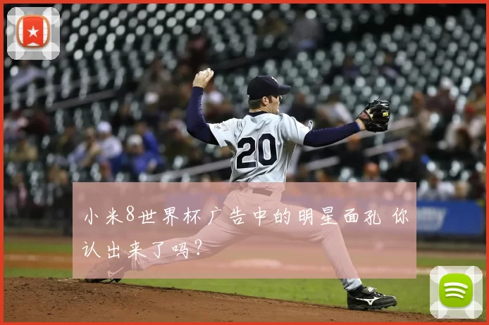 小米8世界杯广告中的明星面孔 你认出来了吗？