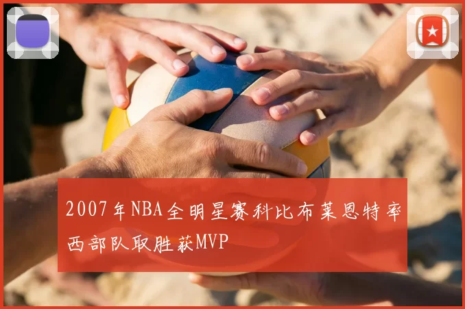 2007年NBA全明星赛科比布莱恩特率西部队取胜获MVP