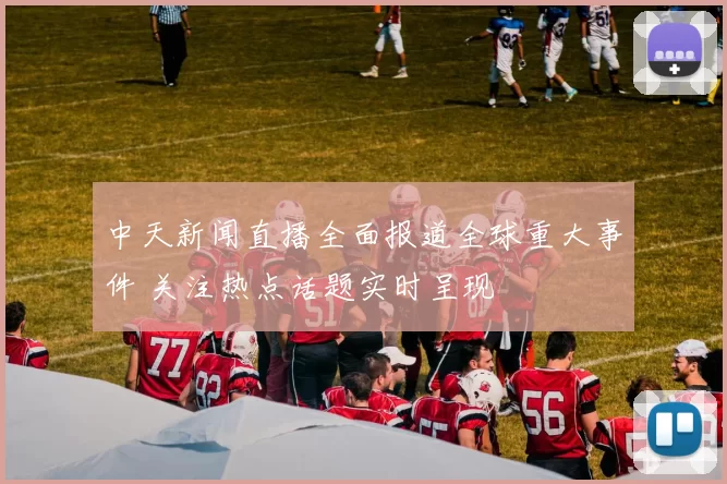 中天新闻直播全面报道全球重大事件 关注热点话题实时呈现
