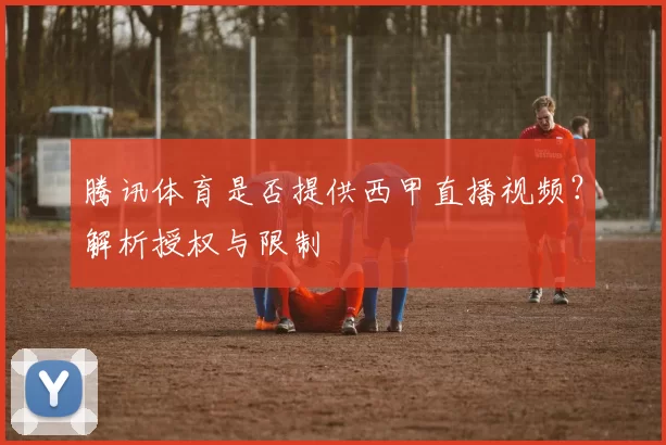 腾讯体育是否提供西甲直播视频?解析授权与限制