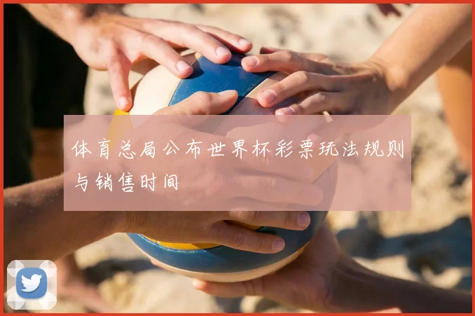 体育总局公布世界杯彩票玩法规则与销售时间