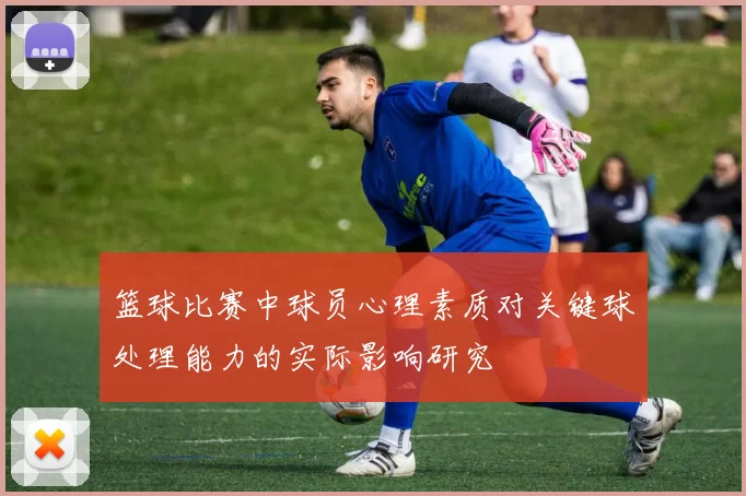 篮球比赛中球员心理素质对关键球处理能力的实际影响研究