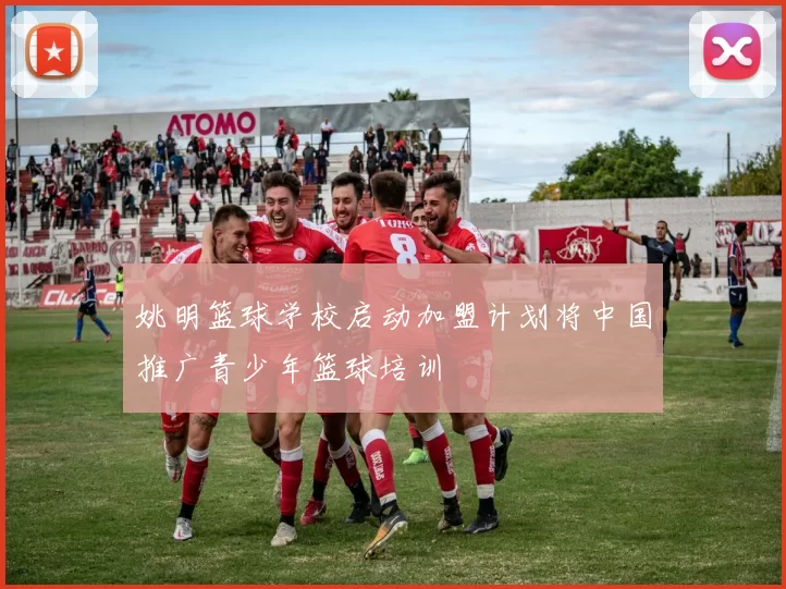 姚明篮球学校启动加盟计划将中国推广青少年篮球培训