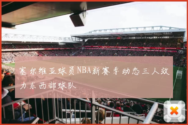 塞尔维亚球员NBA新赛季动态三人效力东西部球队