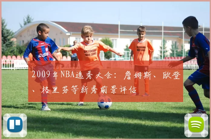 2009年NBA选秀大会:詹姆斯、欧登、格里芬等新秀前景评估