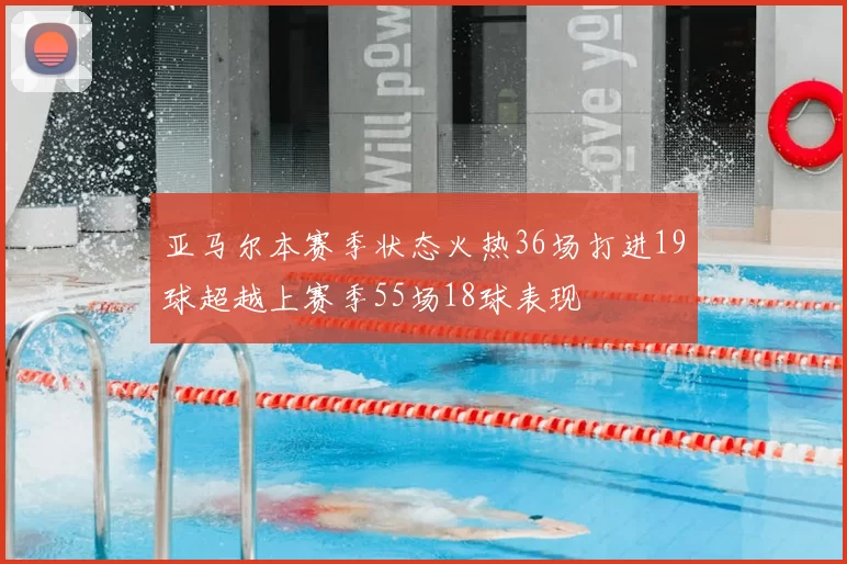 亚马尔本赛季状态火热36场打进19球超越上赛季55场18球表现
