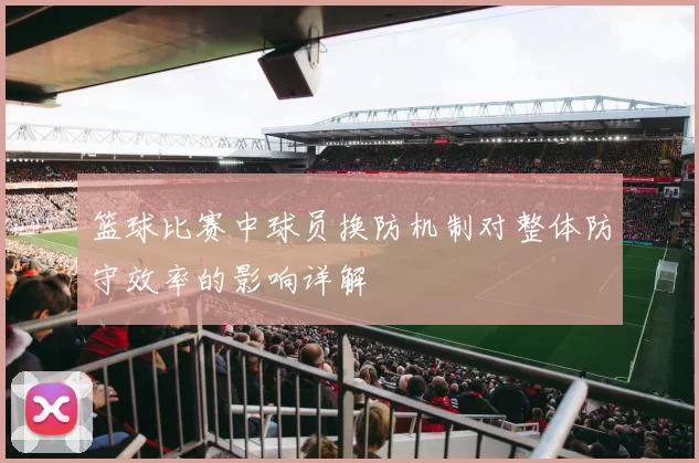 篮球比赛中球员换防机制对整体防守效率的影响详解