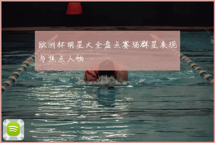 欧洲杯明星大全盘点赛场群星表现与焦点人物