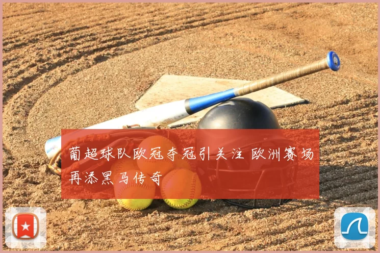 葡超球队欧冠夺冠引关注 欧洲赛场再添黑马传奇