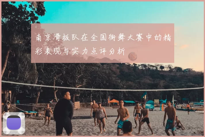 南京滑板队在全国街舞大赛中的精彩表现与实力点评分析