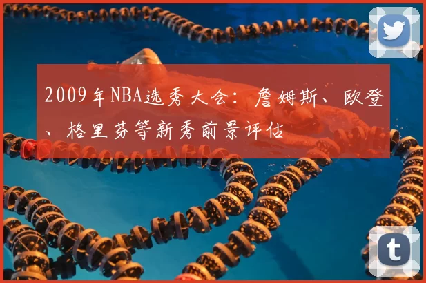 2009年NBA选秀大会：詹姆斯、欧登、格里芬等新秀前景评估